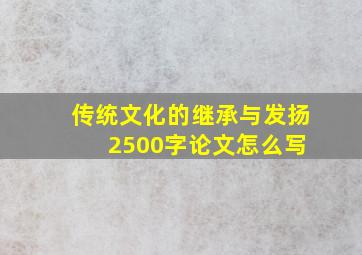 传统文化的继承与发扬 2500字论文怎么写